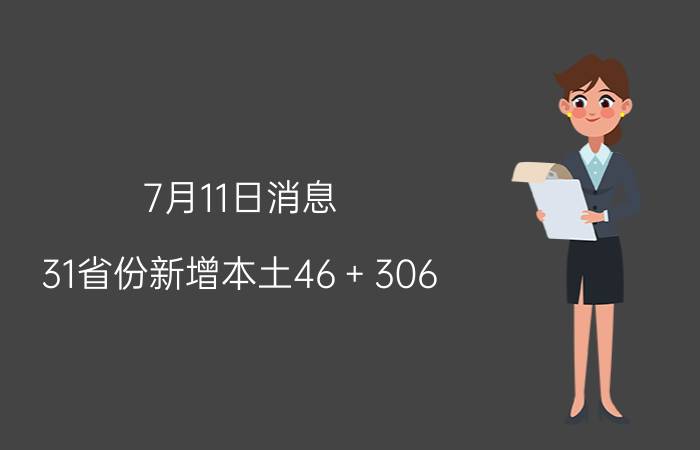 7月11日消息 31省份新增本土46＋306 最新疫情数据公布